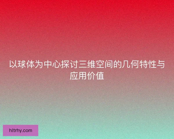 以球体为中心探讨三维空间的几何特性与应用价值